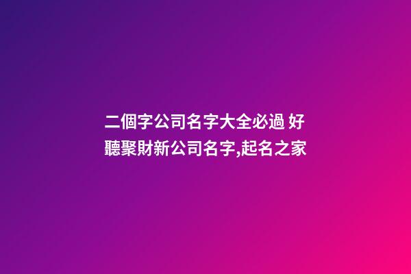 二個字公司名字大全必過 好聽聚財新公司名字,起名之家-第1張-公司起名-玄機派